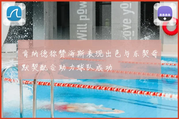 肯纳德称赞海斯表现出色与东契奇默契配合助力球队成功