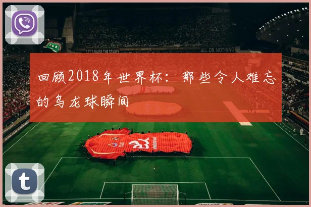 回顾2018年世界杯：那些令人难忘的乌龙球瞬间