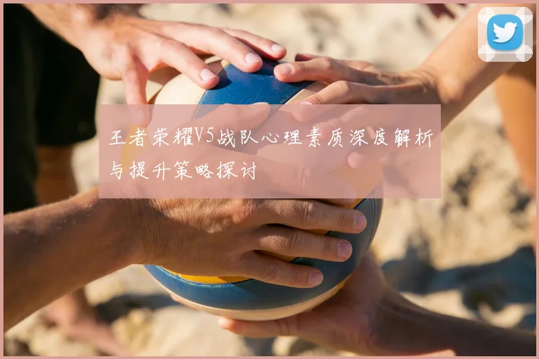 王者荣耀V5战队心理素质深度解析与提升策略探讨