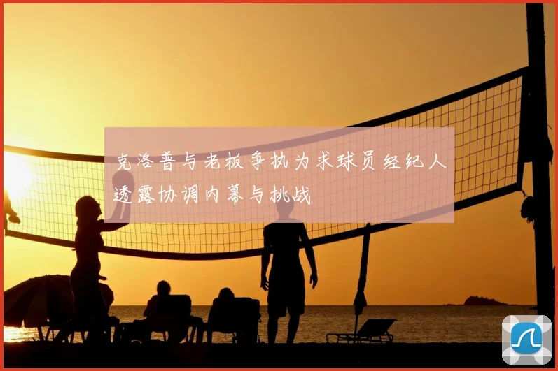克洛普与老板争执为求球员经纪人透露协调内幕与挑战