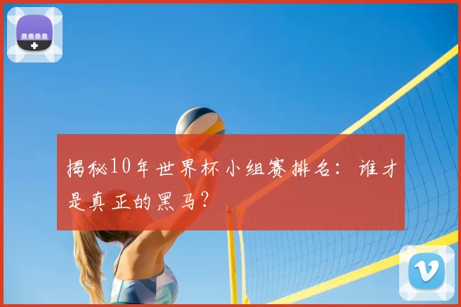 揭秘10年世界杯小组赛排名：谁才是真正的黑马？