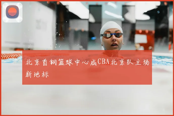 北京首钢篮球中心成CBA北京队主场新地标