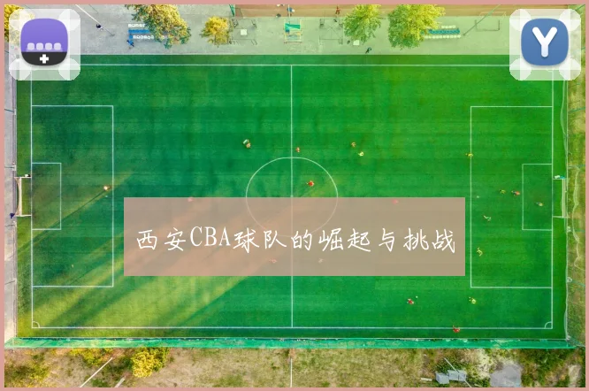 西安CBA球队的崛起与挑战