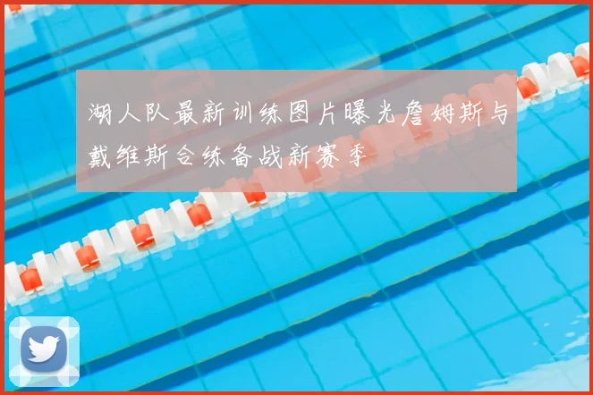 湖人队最新训练图片曝光詹姆斯与戴维斯合练备战新赛季