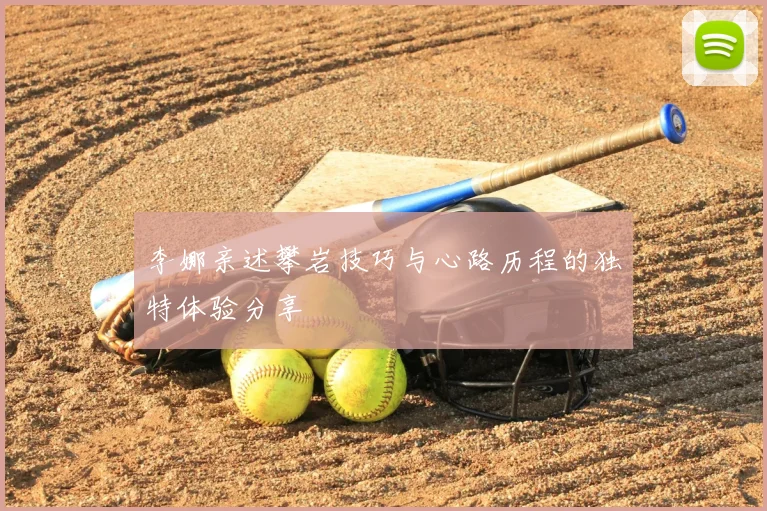 李娜亲述攀岩技巧与心路历程的独特体验分享