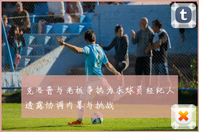 克洛普与老板争执为求球员经纪人透露协调内幕与挑战