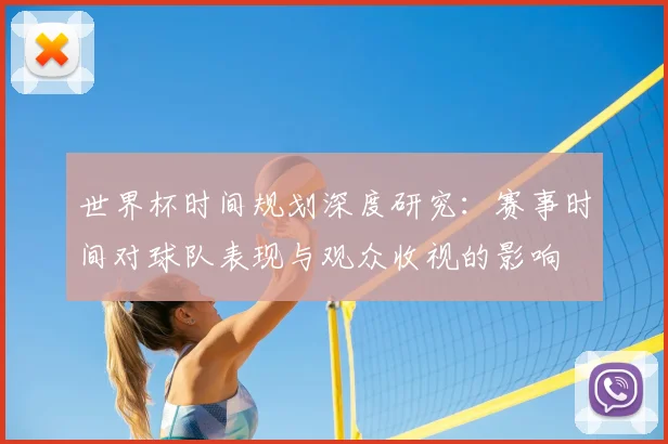 世界杯时间规划深度研究:赛事时间对球队表现与观众收视的影响