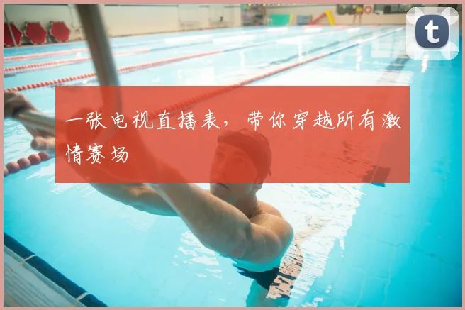 一张电视直播表，带你穿越所有激情赛场