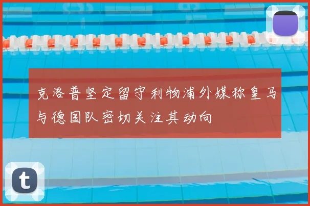 克洛普坚定留守利物浦外媒称皇马与德国队密切关注其动向