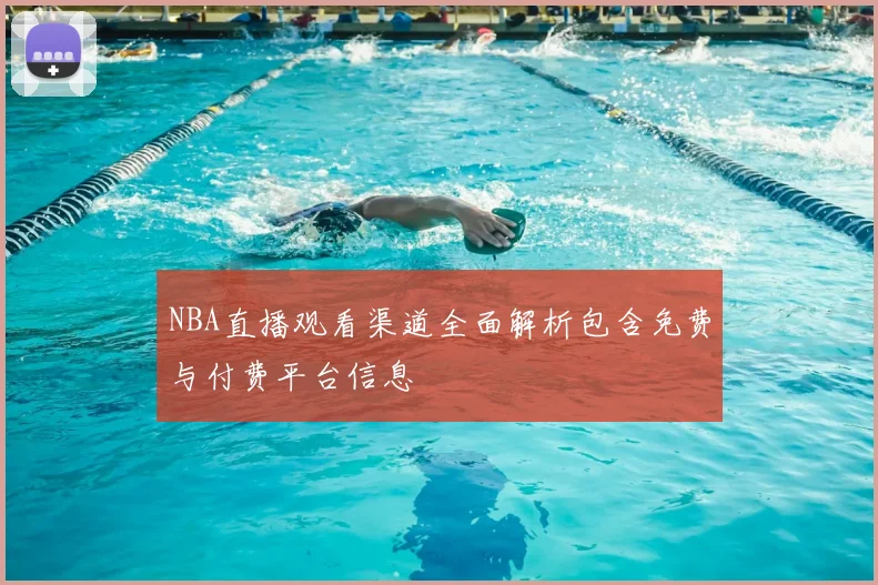 NBA直播观看渠道全面解析包含免费与付费平台信息