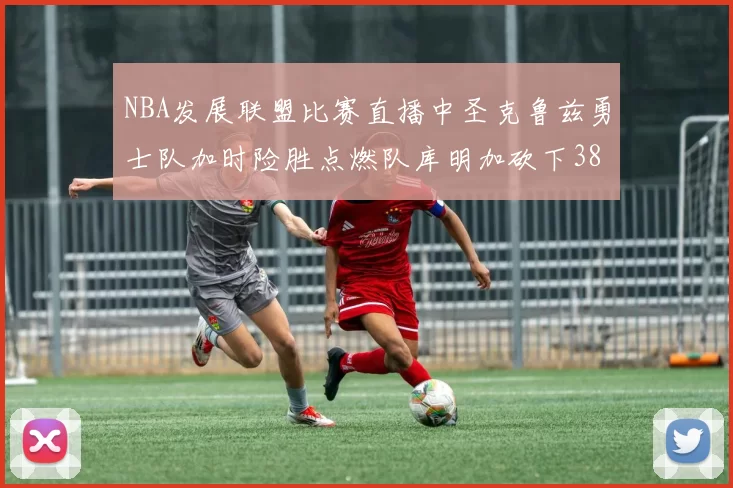 NBA发展联盟比赛直播中圣克鲁兹勇士队加时险胜点燃队库明加砍下38分
