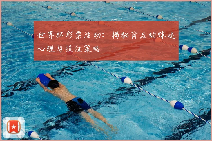 世界杯彩票活动：揭秘背后的球迷心理与投注策略