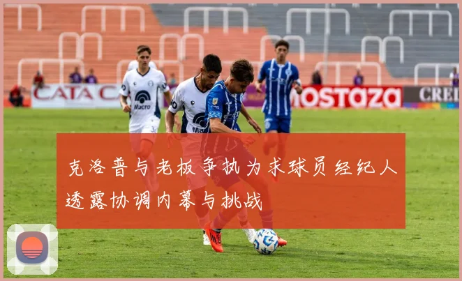 克洛普与老板争执为求球员经纪人透露协调内幕与挑战