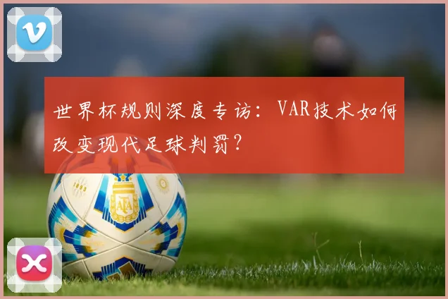 世界杯规则深度专访：VAR技术如何改变现代足球判罚？