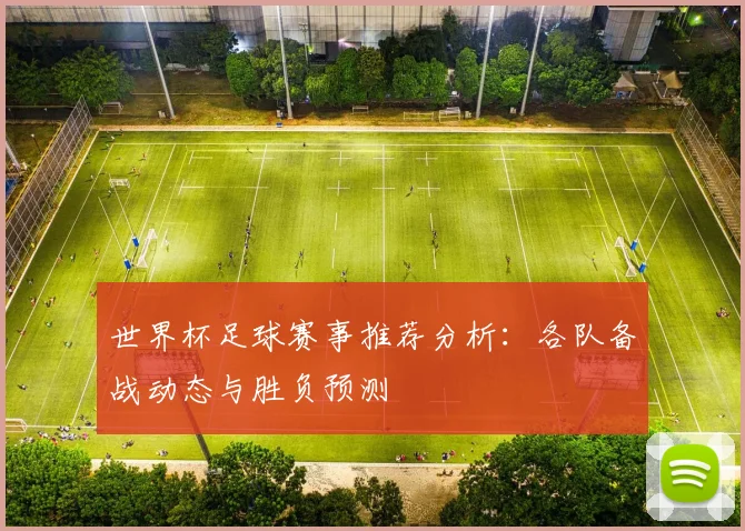 世界杯足球赛事推荐分析：各队备战动态与胜负预测