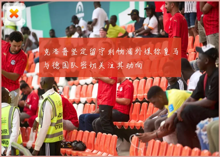 克洛普坚定留守利物浦外媒称皇马与德国队密切关注其动向