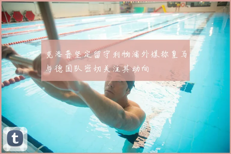 克洛普坚定留守利物浦外媒称皇马与德国队密切关注其动向