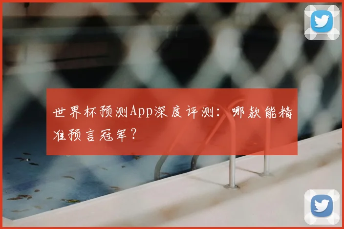世界杯预测App深度评测:哪款能精准预言冠军?
