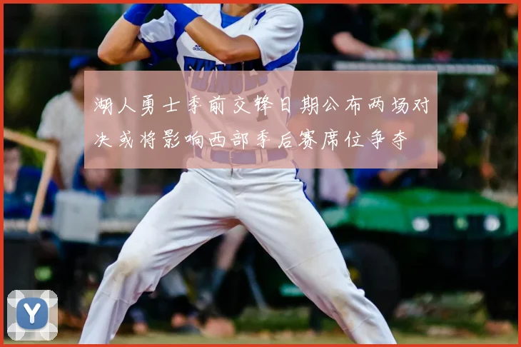 湖人勇士季前交锋日期公布两场对决或将影响西部季后赛席位争夺