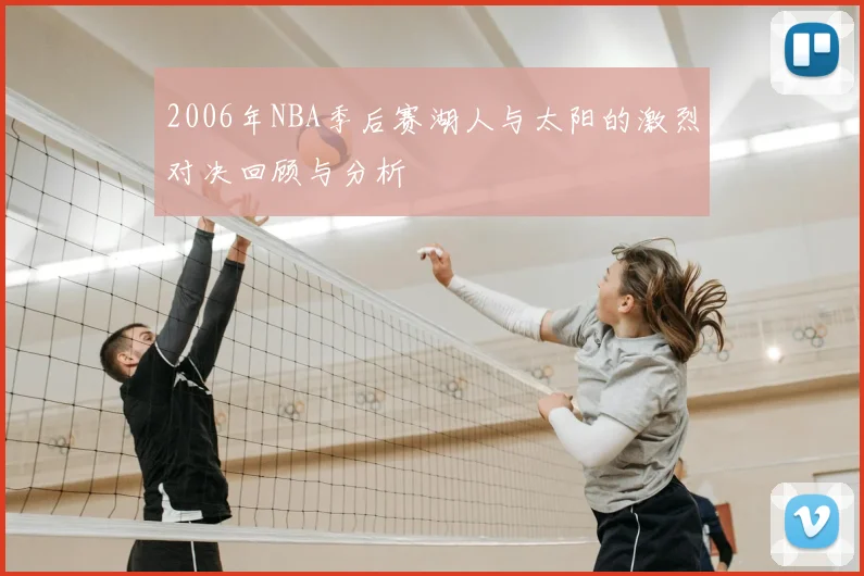 2006年NBA季后赛湖人与太阳的激烈对决回顾与分析