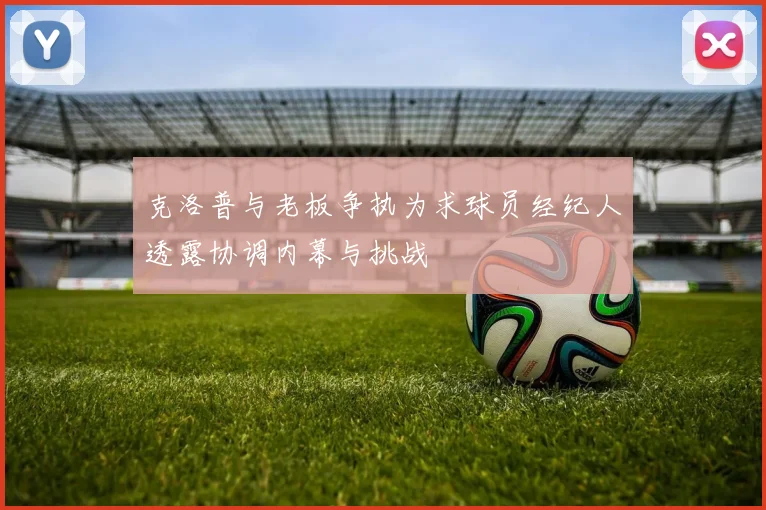 克洛普与老板争执为求球员经纪人透露协调内幕与挑战