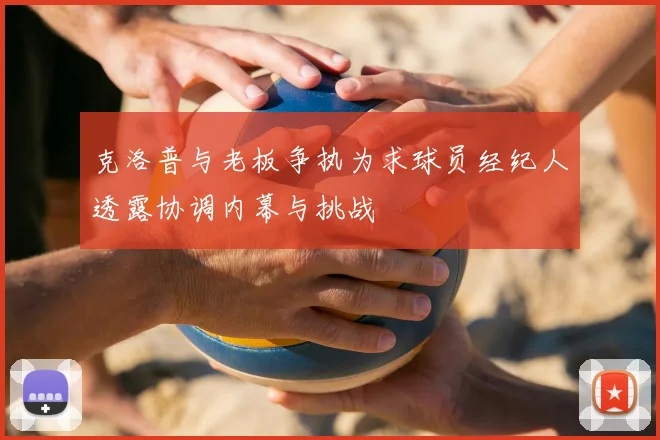 克洛普与老板争执为求球员经纪人透露协调内幕与挑战