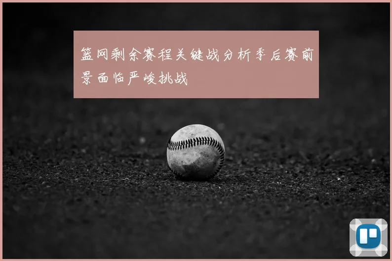 篮网剩余赛程关键战分析季后赛前景面临严峻挑战