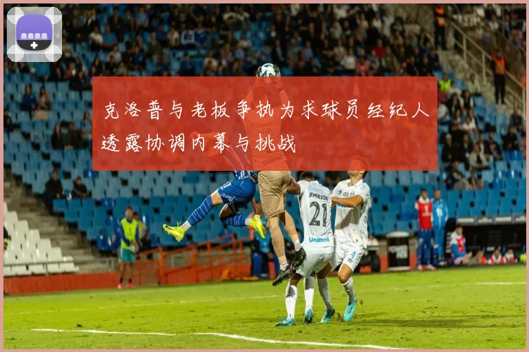 克洛普与老板争执为求球员经纪人透露协调内幕与挑战