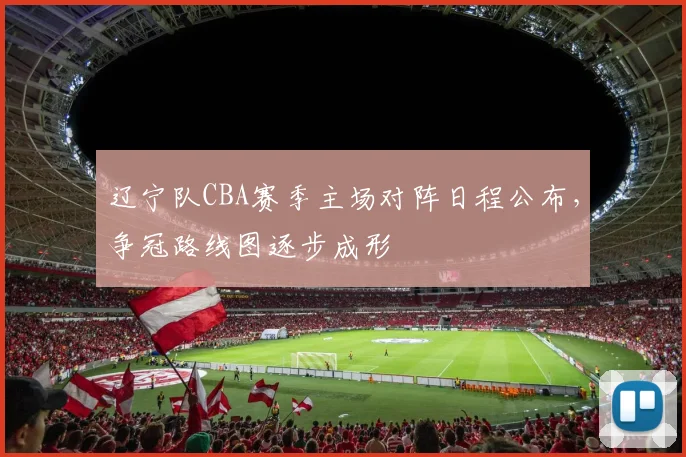 辽宁队CBA赛季主场对阵日程公布，争冠路线图逐步成形