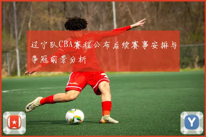 辽宁队CBA赛程公布后续赛事安排与争冠前景分析