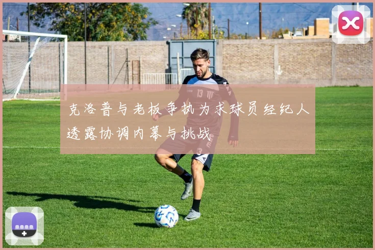 克洛普与老板争执为求球员经纪人透露协调内幕与挑战