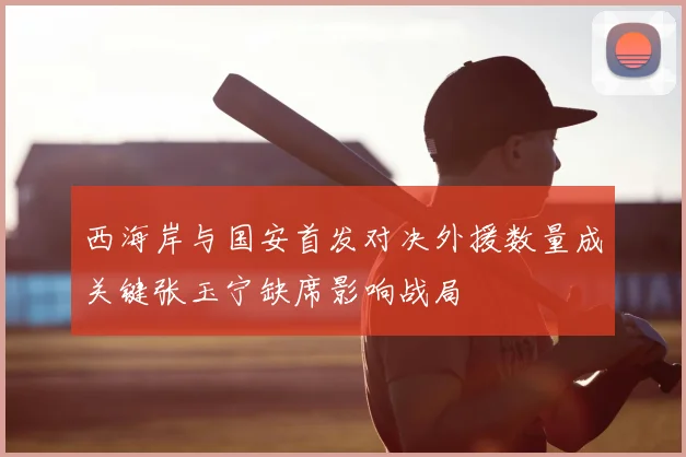 西海岸与国安首发对决外援数量成关键张玉宁缺席影响战局
