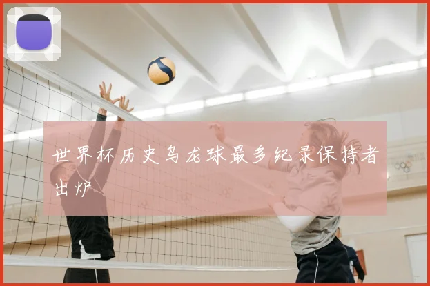 世界杯历史乌龙球最多纪录保持者出炉