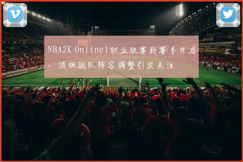 NBA2K Online1职业联赛新赛季开启，顶级战队阵容调整引发关注