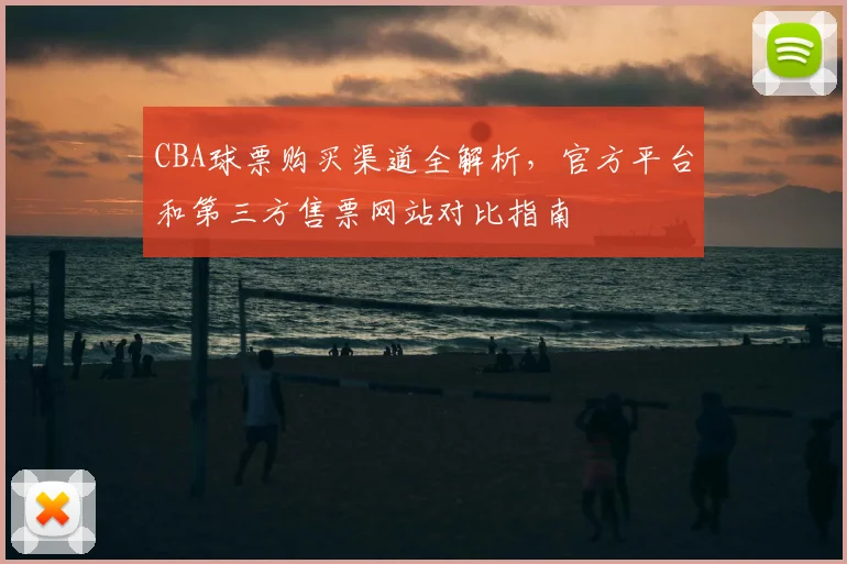 CBA球票购买渠道全解析，官方平台和第三方售票网站对比指南