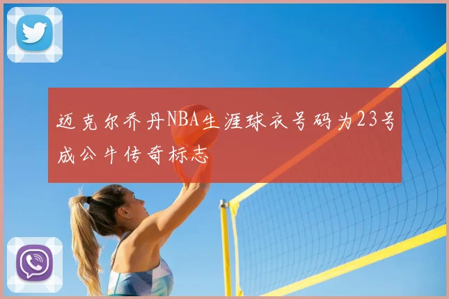 迈克尔乔丹NBA生涯球衣号码为23号成公牛传奇标志