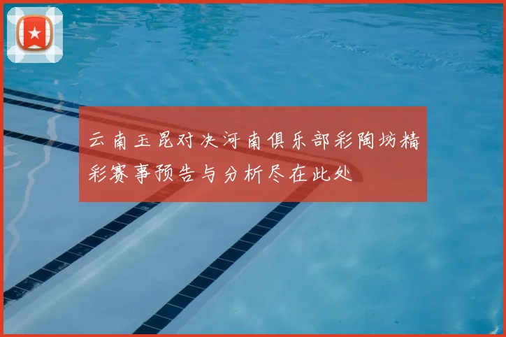 云南玉昆对决河南俱乐部彩陶坊精彩赛事预告与分析尽在此处