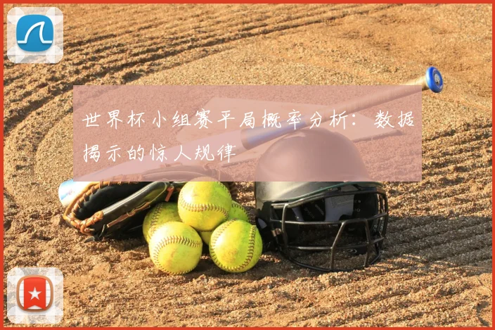 世界杯小组赛平局概率分析：数据揭示的惊人规律