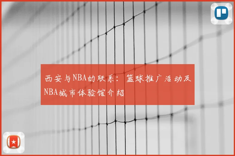 西安与NBA的联系:篮球推广活动及NBA城市体验馆介绍
