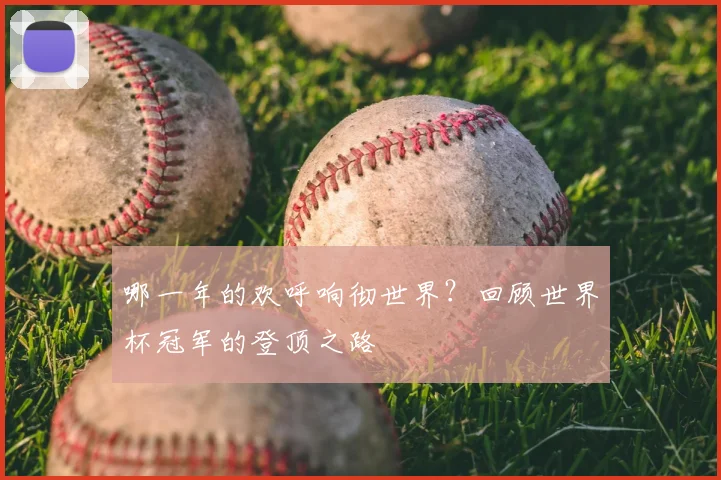 哪一年的欢呼响彻世界？回顾世界杯冠军的登顶之路