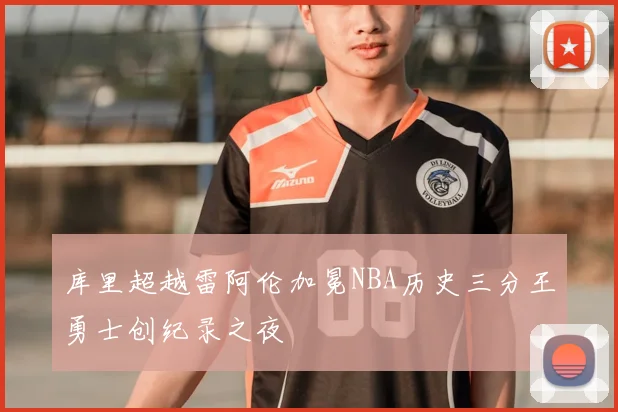 库里超越雷阿伦加冕NBA历史三分王勇士创纪录之夜