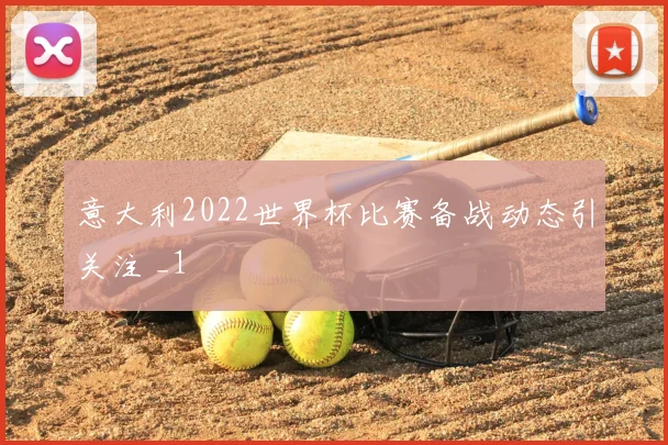 意大利2022世界杯比赛备战动态引关注 _1