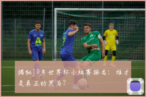 揭秘10年世界杯小组赛排名：谁才是真正的黑马？