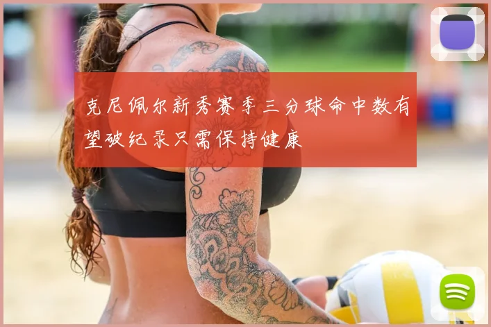 克尼佩尔新秀赛季三分球命中数有望破纪录只需保持健康