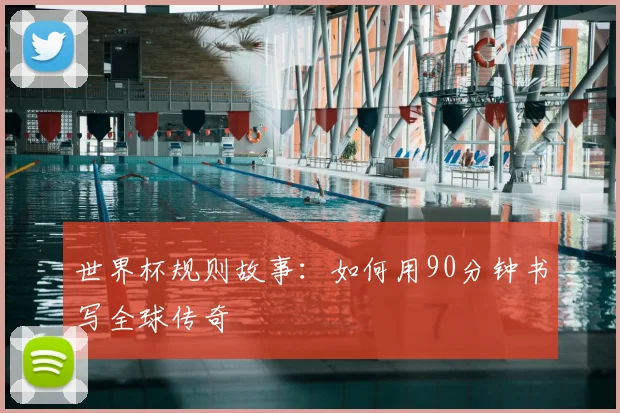 世界杯规则故事：如何用90分钟书写全球传奇