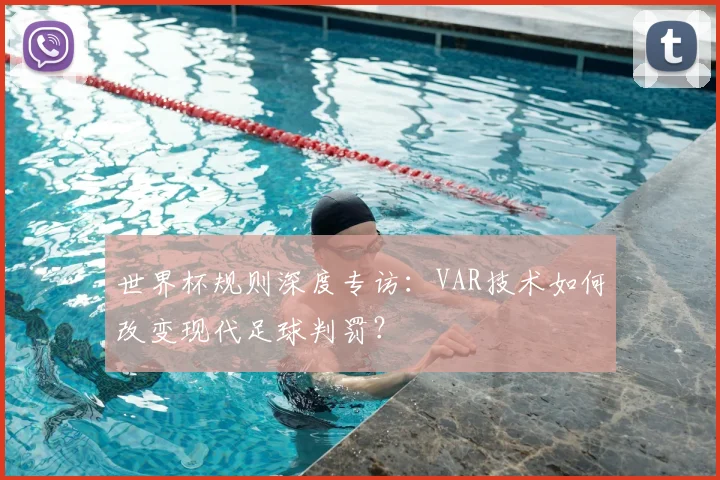 世界杯规则深度专访：VAR技术如何改变现代足球判罚？