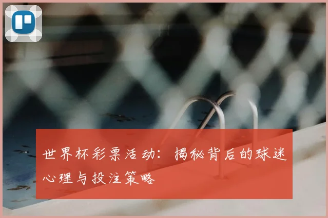 世界杯彩票活动：揭秘背后的球迷心理与投注策略