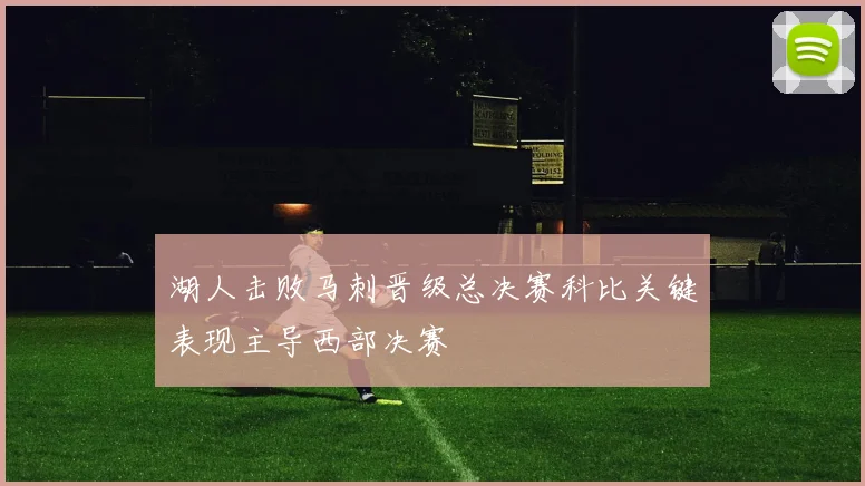 湖人击败马刺晋级总决赛科比关键表现主导西部决赛