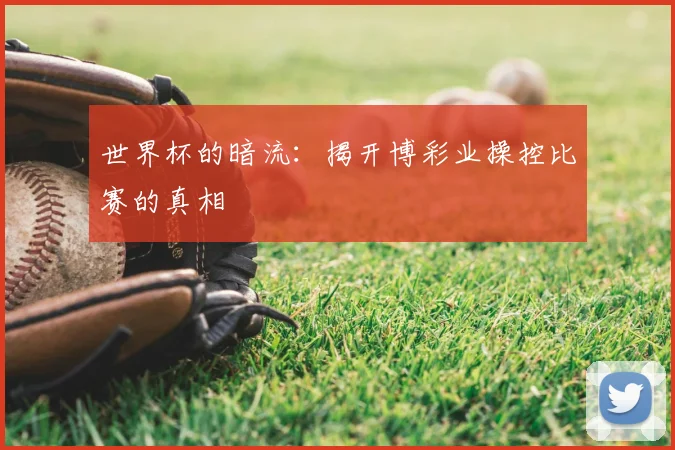 世界杯的暗流：揭开博彩业操控比赛的真相