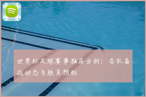 世界杯足球赛事推荐分析：各队备战动态与胜负预测
